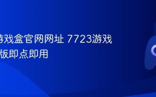 7723游戏盒官网网址 7723游戏盒网页版即点即用