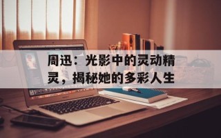 周迅：光影中的灵动精灵，揭秘她的多彩人生
