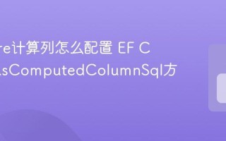 EF Core计算列怎么配置 EF Core HasComputedColumnSql方法