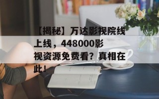 【揭秘】万达影视院线上线，448000影视资源免费看？真相在此！