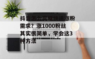 抖音怎么实现快速涨粉需求？涨1000粉丝其实很简单，学会这3种方法