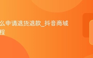 抖音怎么申请退货退款_抖音商城售后流程