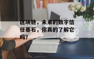 区块链，未来的数字信任基石，你真的了解它吗？