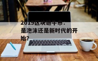 2019区块链牛市：是泡沫还是新时代的开始？