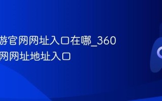360页游官网网址入口在哪_360页游官网网址地址入口