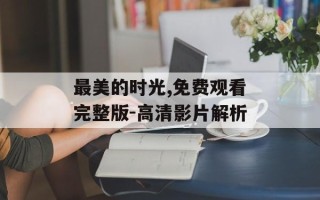 最美的时光,免费观看完整版-高清影片解析