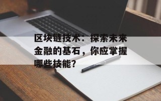 区块链技术：探索未来金融的基石，你应掌握哪些技能？