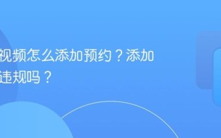 视频号视频怎么添加预约？添加预约会违规吗？