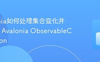 Avalonia如何处理集合变化并更新UI Avalonia ObservableCollection