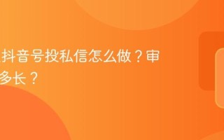 ad绑定抖音号投私信怎么做？审核时间多长？