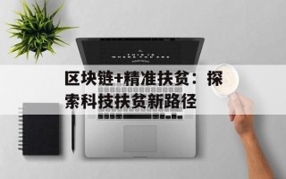 区块链+精准扶贫：探索科技扶贫新路径