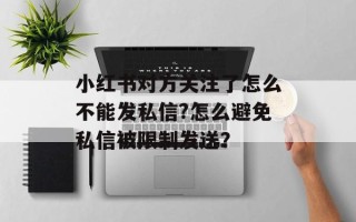 小红书对方关注了怎么不能发私信?怎么避免私信被限制发送？