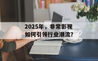 2025年，非常影视如何引领行业潮流？