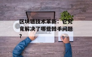 区块链技术革新：它究竟解决了哪些棘手问题？