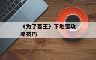 《为了吾王》下地窖攻略技巧