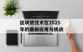 区块链技术在2025年的最新应用与挑战