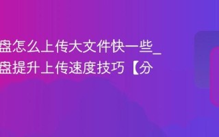 百度网盘怎么上传大文件快一些_百度网盘提升上传速度技巧【分享】