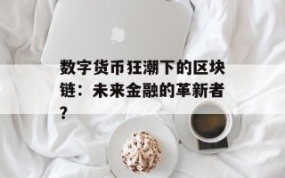 数字货币狂潮下的区块链：未来金融的革新者？