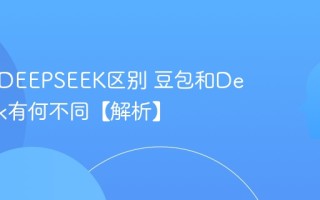 豆包和DEEPSEEK区别 豆包和DeepSeek有何不同【解析】