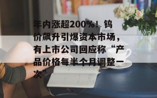 年内涨超200%！钨价飙升引爆资本市场，有上市公司回应称“产品价格每半个月调整一次”