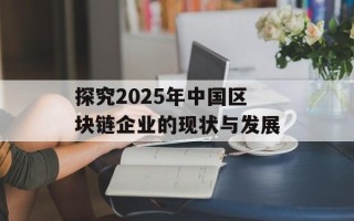 探究2025年中国区块链企业的现状与发展