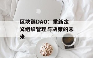 区块链DAO：重新定义组织管理与决策的未来