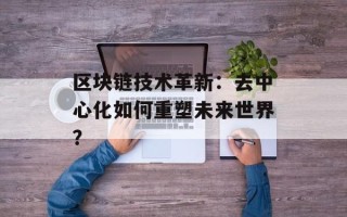 区块链技术革新：去中心化如何重塑未来世界？
