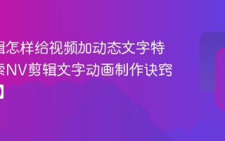 NV剪辑怎样给视频加动态文字特效_探索NV剪辑文字动画制作诀窍【案例】