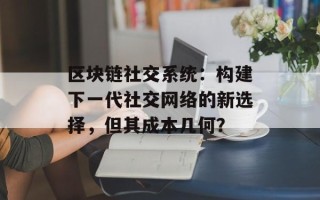 区块链社交系统：构建下一代社交网络的新选择，但其成本几何？