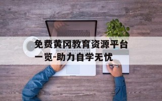 免费黄冈教育资源平台一览-助力自学无忧