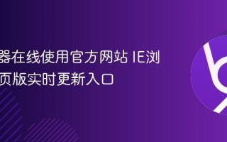 IE浏览器在线使用官方网站 IE浏览器网页版实时更新入口