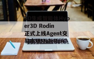 3D生成智能体Hyper3D Rodin正式上线Agent交易市场MuleRun