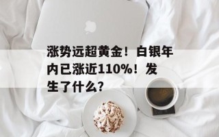 涨势远超黄金！白银年内已涨近110%！发生了什么？
