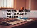 天空影视：云端观影新体验，2025年影视产业新趋势