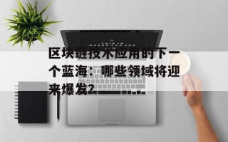 区块链技术应用的下一个蓝海：哪些领域将迎来爆发？