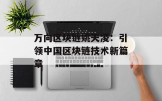 万向区块链姚天凌：引领中国区块链技术新篇章