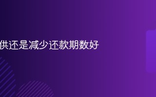 减少月供还是减少还款期数好