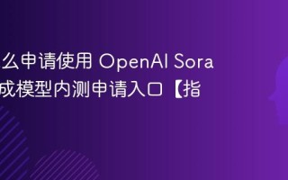 Sora怎么申请使用 OpenAI Sora视频生成模型内测申请入口【指南】