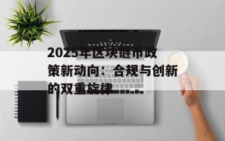 2025年区块链币政策新动向：合规与创新的双重旋律