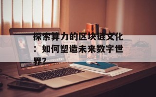 探索算力的区块链文化：如何塑造未来数字世界？