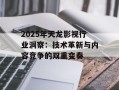 2025年天龙影视行业洞察：技术革新与内容竞争的双重变奏