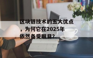 区块链技术的五大优点，为何它在2025年依然备受瞩目？