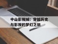 中山影视城：穿越历史与影视的梦幻之旅