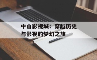 中山影视城：穿越历史与影视的梦幻之旅