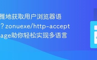 如何优雅地获取用户浏览器语言偏好？zonuexe/http-accept-language助你轻松实现多语言适配