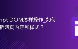 javascript DOM怎样操作_如何动态更新网页内容和样式？