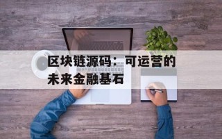 区块链源码：可运营的未来金融基石