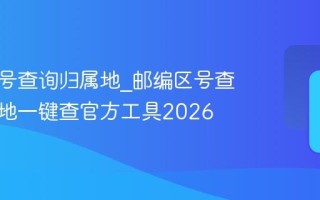 邮编区号查询归属地_邮编区号查询归属地一键查官方工具2026