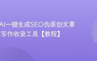 如何用AI一键生成SEO伪原创文章 AI批量写作收录工具【教程】