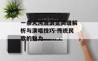 一条大河波浪宽简谱解析与演唱技巧-传统民歌的魅力
